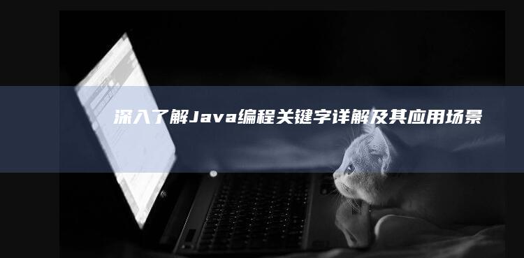 深入了解Java编程：关键字详解及其应用场景